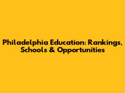Philadelphia Education: Rankings, Schools & Opportunities