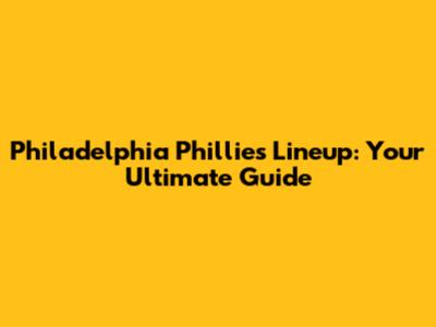Philadelphia Phillies Lineup: Your Ultimate Guide