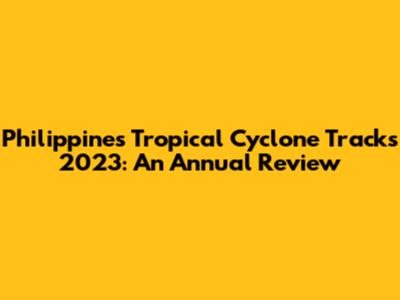 Philippines Tropical Cyclone Tracks 2023: An Annual Review