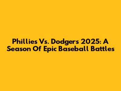 Phillies Vs. Dodgers 2025: A Season Of Epic Baseball Battles