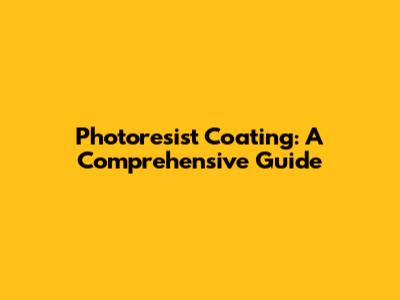 Photoresist Coating: A Comprehensive Guide