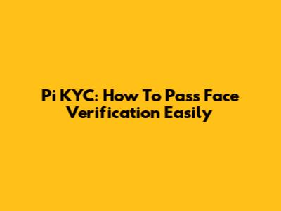 Pi KYC: How To Pass Face Verification Easily