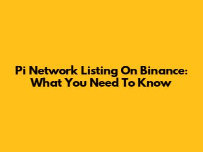 Pi Network Listing On Binance: What You Need To Know