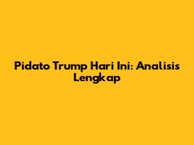 Pidato Trump Hari Ini: Analisis Lengkap