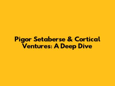 Pigor Setaberse & Cortical Ventures: A Deep Dive