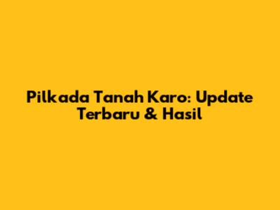 Pilkada Tanah Karo: Update Terbaru & Hasil