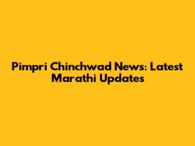 Pimpri Chinchwad News: Latest Marathi Updates