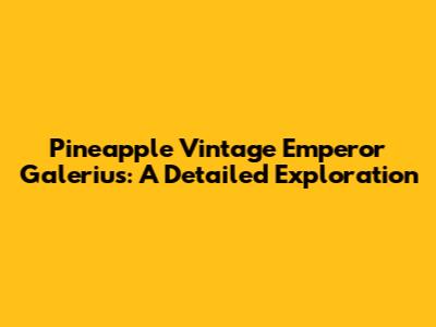 Pineapple Vintage Emperor Galerius: A Detailed Exploration