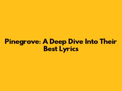 Pinegrove: A Deep Dive Into Their Best Lyrics