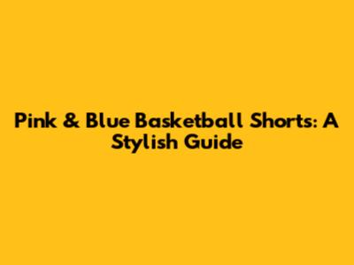 Pink & Blue Basketball Shorts: A Stylish Guide
