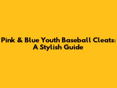Pink & Blue Youth Baseball Cleats: A Stylish Guide