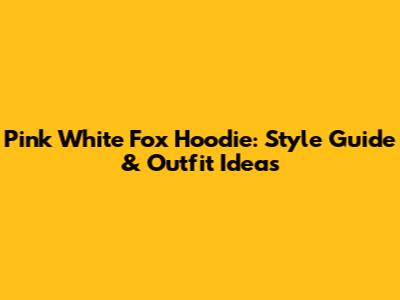 Pink White Fox Hoodie: Style Guide & Outfit Ideas
