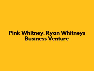 Pink Whitney: Ryan Whitney's Business Venture