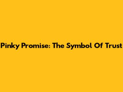 Pinky Promise: The Symbol Of Trust