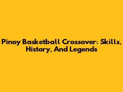 Pinoy Basketball Crossover: Skills, History, And Legends