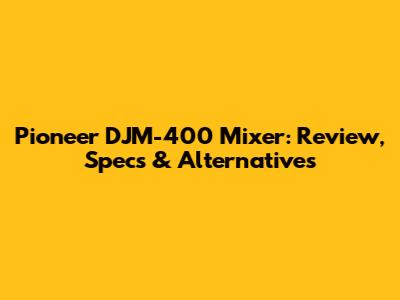 Pioneer DJM-400 Mixer: Review, Specs & Alternatives