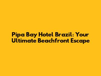 Pipa Bay Hotel Brazil: Your Ultimate Beachfront Escape
