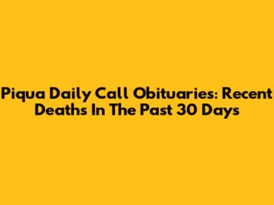 Piqua Daily Call Obituaries: Recent Deaths In The Past 30 Days