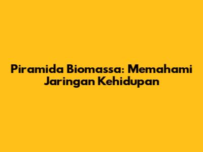 Piramida Biomassa: Memahami Jaringan Kehidupan