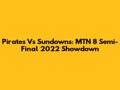 Pirates Vs Sundowns: MTN 8 Semi-Final 2022 Showdown
