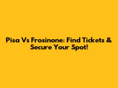 Pisa Vs Frosinone: Find Tickets & Secure Your Spot!