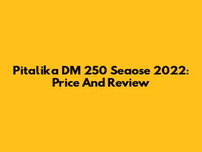 Pitalika DM 250 Seaose 2022: Price And Review