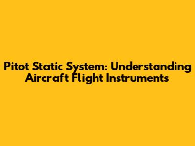 Pitot Static System: Understanding Aircraft Flight Instruments