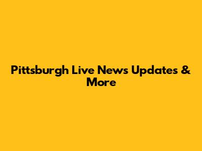 Pittsburgh Live News Updates & More
