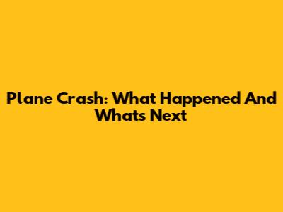 Plane Crash: What Happened And What's Next