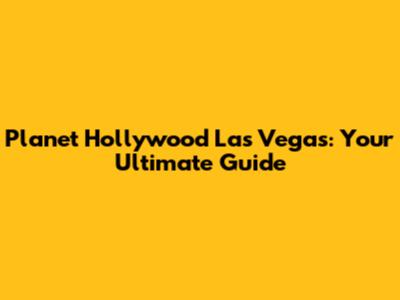 Planet Hollywood Las Vegas: Your Ultimate Guide