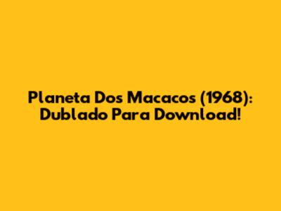 Planeta Dos Macacos (1968): Dublado Para Download!
