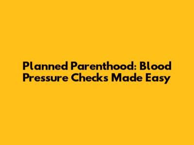Planned Parenthood: Blood Pressure Checks Made Easy