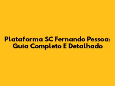 Plataforma SC Fernando Pessoa: Guia Completo E Detalhado