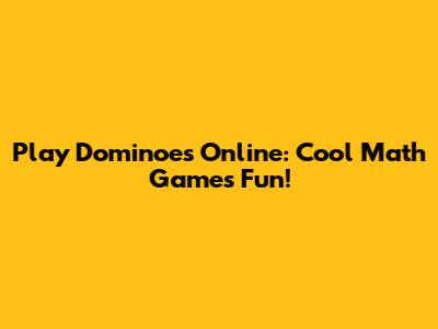 Play Dominoes Online: Cool Math Games Fun!