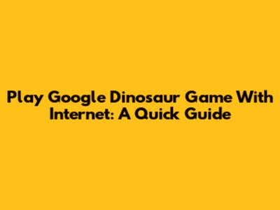 Play Google Dinosaur Game With Internet: A Quick Guide