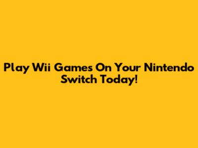 Play Wii Games On Your Nintendo Switch Today!