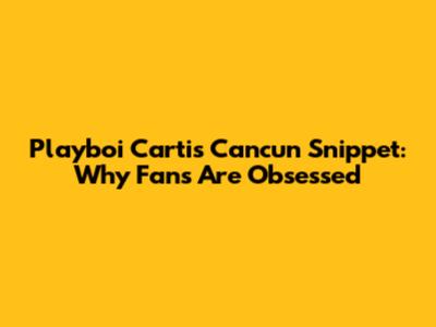 Playboi Carti's "Cancun" Snippet: Why Fans Are Obsessed
