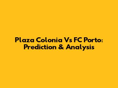 Plaza Colonia Vs FC Porto: Prediction & Analysis