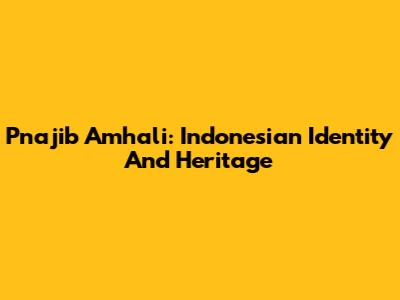 Pnajib Amhali: Indonesian Identity And Heritage