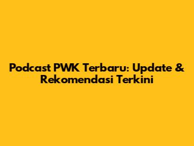 Podcast PWK Terbaru: Update & Rekomendasi Terkini