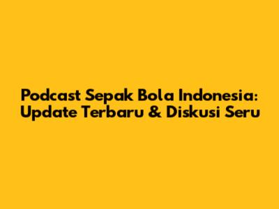 Podcast Sepak Bola Indonesia: Update Terbaru & Diskusi Seru