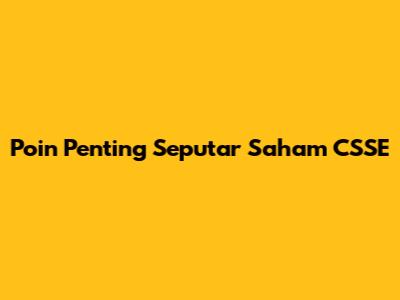 Poin Penting Seputar Saham CSSE