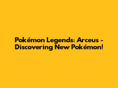 Pokémon Legends: Arceus - Discovering New Pokémon!