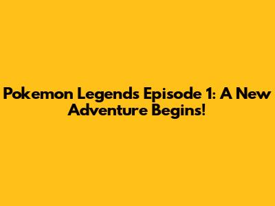 Pokemon Legends Episode 1: A New Adventure Begins!