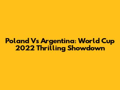 Poland Vs Argentina: World Cup 2022 Thrilling Showdown