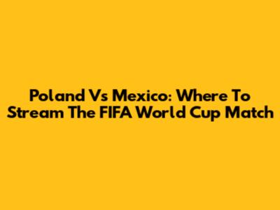 Poland Vs Mexico: Where To Stream The FIFA World Cup Match