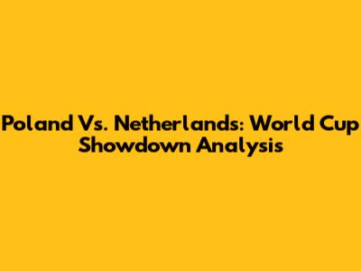 Poland Vs. Netherlands: World Cup Showdown Analysis
