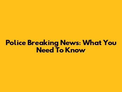 Police Breaking News: What You Need To Know