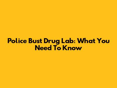 Police Bust Drug Lab: What You Need To Know