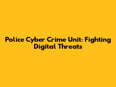 Police Cyber Crime Unit: Fighting Digital Threats